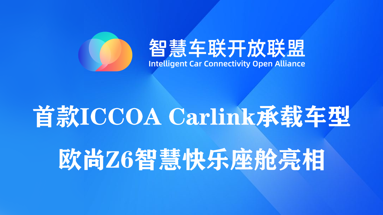 首款ICCOA Carlink承载车型欧尚Z6智慧快乐座舱亮相